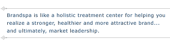 Brandspa is like a holistic treatment center for helping you realize a stronger, more attractive brand... and ultimately market leadership.